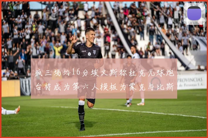 疯三场均16分埃文斯称杜克无球炮台将成为第六人模板为蒙克与比斯利