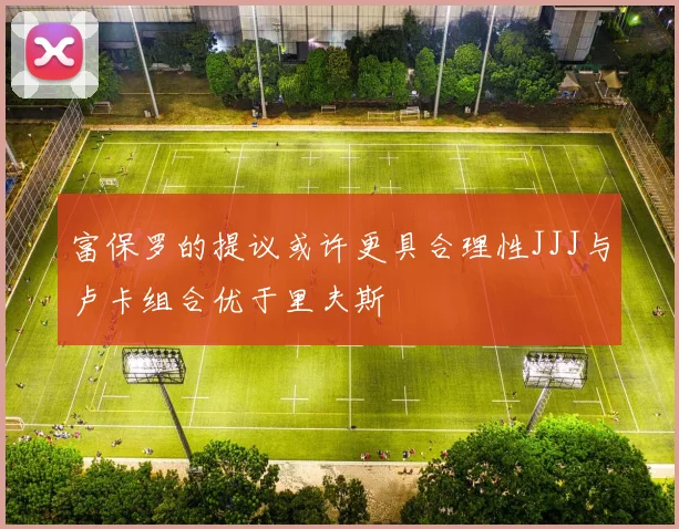 富保罗的提议或许更具合理性JJJ与卢卡组合优于里夫斯