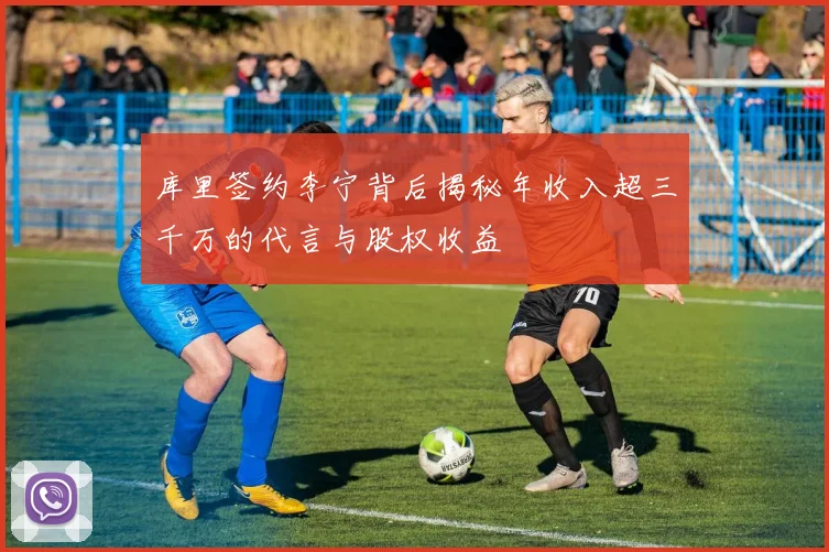 库里签约李宁背后揭秘年收入超三千万的代言与股权收益