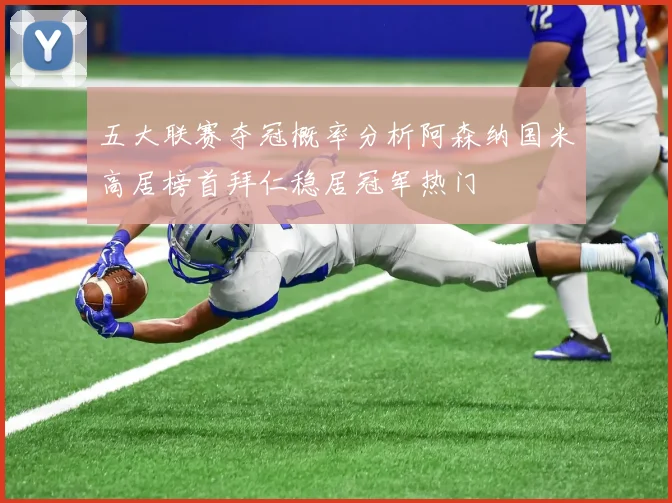 五大联赛夺冠概率分析阿森纳国米高居榜首拜仁稳居冠军热门