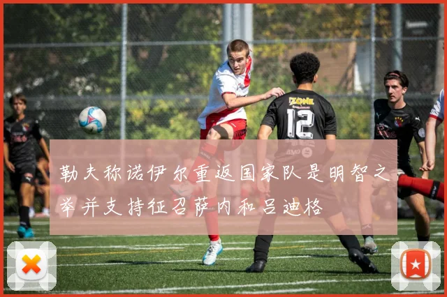 勒夫称诺伊尔重返国家队是明智之举并支持征召萨内和吕迪格